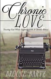 Chronic Love: Trusting God While Suffering with A Chronic Illness by Brooke Bartz Paperback Book