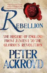 Rebellion: The History of England from James I to the Glorious Revolution by Peter Ackroyd Paperback Book
