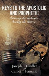 Keys to the Apostolic and Prophetic: Embracing the Authentic-Avoiding the Bizarre by Joseph S. Girdler Paperback Book