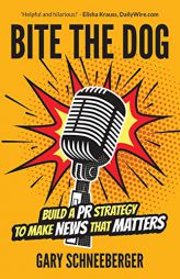 Bite the Dog: Build a PR Strategy to Make News That Matters by Gary Schneeberger Paperback Book