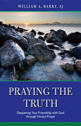 Praying the Truth: Deepening Your Friendship with God Through Honest Prayer by William A. Barry Paperback Book