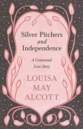 Silver Pitchers: and Independence: A Centennial Love Story by Louisa May Alcott Paperback Book
