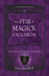 To Stir a Magick Cauldron to Stir a Magick Cauldron: A Witch's Guide to Casting and Conjuring a Witch's Guide to Casting and Conjuring by Silver RavenWolf Paperback Book
