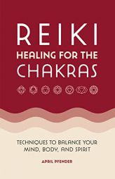 Reiki Healing for the Chakras: Techniques to Balance Your Mind, Body, and Spirit by April Pfender Paperback Book