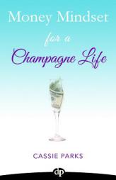 Money Mindset for a Champagne Life: Money Management That Focuses On Investing In Your Happiness And Creating A Budget To Attract Abundance by Cassie Parks Paperback Book