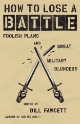 How to Lose a Battle: Foolish Plans and Great Military Blunders by Bill Fawcett Paperback Book