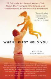 When I First Held You: 22 Critically Acclaimed Writers Talk about the Triumphs, Challenges, and Transformative Powers of Fatherhood by Brian Gresko Paperback Book