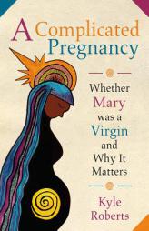 A Complicated Pregnancy: Whether Mary Was a Virgin and Why It Matters by Kyle Roberts Paperback Book