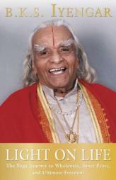 Light on Life: The Yoga Journey to Wholeness, Inner Peace, and Ultimate Freedom by B. K. S. Iyengar Paperback Book