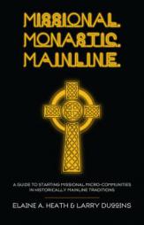 Missional. Monastic. Mainline.: A Guide to Starting Missional Micro-Communities in Historically Mainline Traditions by Elaine A. Heath Paperback Book