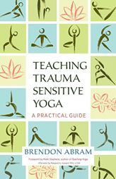 Teaching Trauma Sensitive Yoga: A Practical Guide by Brendon Abram Paperback Book