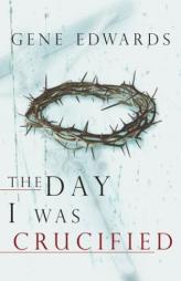 The Day I Was Crucified: As Told by Jesus Christ by Gene Edwards Paperback Book