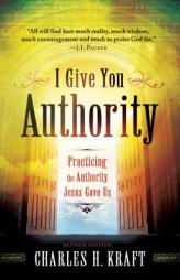 I Give You Authority: Practicing the Authority Jesus Gave Us by Charles H. Kraft Paperback Book