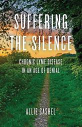 Suffering the Silence: Chronic Lyme Disease in an Age of Denial by Alice Cashel Paperback Book