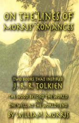 On the Lines of Morris' Romances: Two Books That Inspired J. R. R. Tolkien-The Wood Beyond the World and the Well at the World's End by William Morris Paperback Book