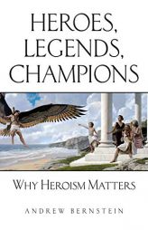 Heroes, Legends, Champions: Why Heroism Matters by Andrew Bernstein Paperback Book