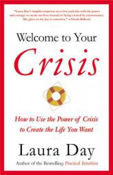 Welcome to Your Crisis: How to Use the Power of Crisis to Create the Life You Want by Laura Day Paperback Book