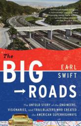 The Big Roads: The Untold Story of the Engineers, Visionaries, and Trailblazers Who Created the American Superhighways by Earl Swift Paperback Book