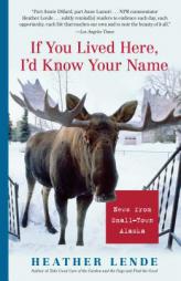 If You Lived Here, I'd Know Your Name: News from Small-Town Alaska by Heather Lende Paperback Book