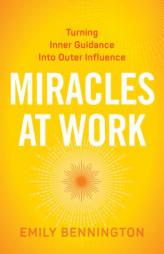 Miracles at Work: Turning Inner Guidance Into Outer Influence by Emily Bennington Paperback Book