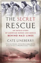 The Secret Rescue: An Untold Story of American Nurses and Medics Behind Nazi Lines by Cate Lineberry Paperback Book