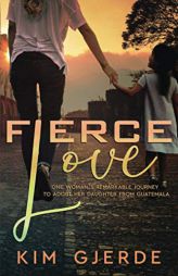 Fierce Love: One Woman's Remarkable Journey to Adopt her Daughter from Guatemala by Kim Gjerde Paperback Book