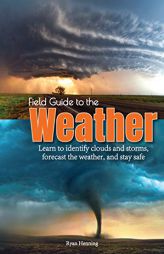 Field Guide to the Weather: Learn to Identify Clouds and Storms, Forecast the Weather, and Stay Safe by Ryan Henning Paperback Book