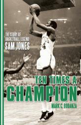 Ten Times a Champion: The Story of Basketball Legend Sam Jones by Mark C. Bodanza Paperback Book