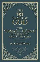 The 99 Names of God: The “Esmaül-Hüsna” in the Qur’an and in the Bible by Daniel Wickwire Paperback Book