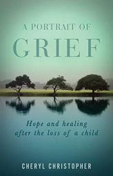 A Portrait of Grief: Hope and healing after the loss of a child by Cheryl Christopher Paperback Book