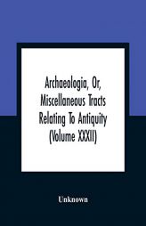 Archaeologia, Or, Miscellaneous Tracts Relating To Antiquity (Volume Xxxii) by Unknown Paperback Book
