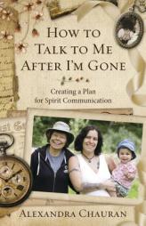 How to Talk to Me After I'm Gone: Creating a Plan for Spirit Communication by Alexandra Chauran Paperback Book