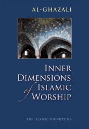Inner Dimensions of Islamic Worship by Al-Ghazali Paperback Book