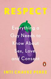 Respect: Everything a Guy Needs to Know about Sex, Love, and Consent by Inti Chavez Perez Paperback Book
