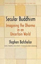 Secular Buddhism: Imagining the Dharma in an Uncertain World by Stephen Batchelor Paperback Book