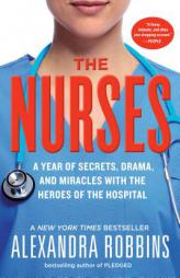 The Nurses: A Year of Secrets, Drama, and Miracles with the Heroes of the Hospital by Alexandra Robbins Paperback Book