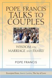 Pope Francis Talks to Couples: Wisdom on Marriage and Family; Excerpted from Amoris Laetitia, The Joy of Love by  Paperback Book