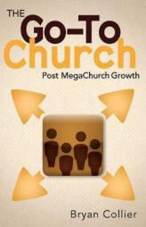 The Go-To Church: Post Megachurch Growth by Bryan Collier Paperback Book
