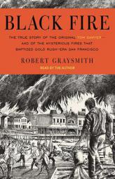 Black Fire: The True Story of the Original Tom Sawyer---And of the Mysterious Fires That Baptized Gold Rush-Era San Francisco by Robert Graysmith Paperback Book