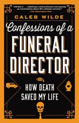 Confessions of a Funeral Director: How the Business of Death Saved My Life by Caleb Wilde Paperback Book