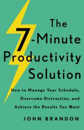 The 7-Minute Productivity Solution: How to Manage Your Schedule, Overcome Distraction, and Achieve the Results You Want by John Brandon Paperback Book
