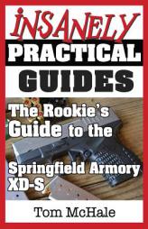 The Rookie's Guide to the Springfield Armory XD-S: What you need to know to buy, shoot and care for a Springfield Armory XD-S by Tom McHale Paperback Book