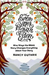 Even Better Than Eden: Nine Ways the Bible's Story Changes Everything about Your Story by Nancy Guthrie Paperback Book