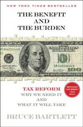 The Benefit and the Burden: Tax Reform-Why We Need It and What It Will Take by Bruce R. Bartlett Paperback Book