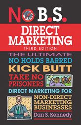 No B.S. Direct Marketing: The Ultimate No Holds Barred Kick Butt Take No Prisoners Direct Marketing for Non-Direct Marketing Businesses by Dan S. Kennedy Paperback Book