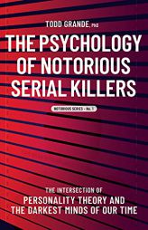The Psychology of Notorious Serial Killers: The Intersection of Personality Theory and the Darkest Minds of Our Time (Notorious Series, 1) by Todd Grande Paperback Book