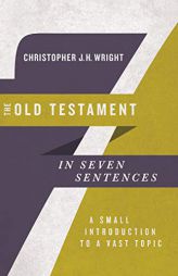 The Old Testament in Seven Sentences: A Small Introduction to a Vast Topic by Christopher J. H. Wright Paperback Book