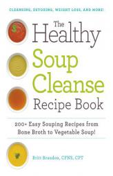 The Healthy Soup Cleanse Recipe Book: From Bone Broth to Vegetable Soup, 200+ Easy Souping Recipes for Cleansing, Detoxing, Weight Loss, and More! by Brandon Britt Paperback Book