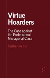 Virtue Hoarders: The Case against the Professional Managerial Class (Forerunners: Ideas First) by Catherine Liu Paperback Book