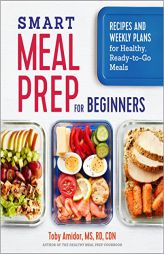 Smart Meal Prep for Beginners: Recipes and Weekly Plans for Healthy, Ready-to-Go Meals by Toby Amidor Paperback Book